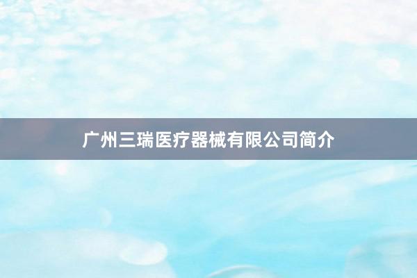 广州三瑞医疗器械有限公司简介