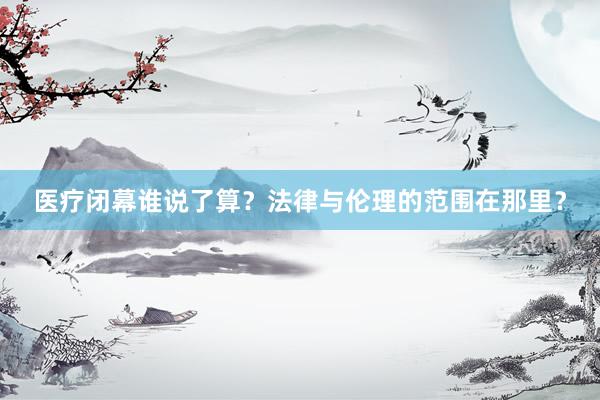 医疗闭幕谁说了算？法律与伦理的范围在那里？